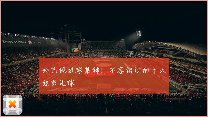 姆巴佩进球集锦：不容错过的十大经典进球